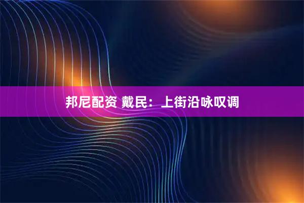 邦尼配资 戴民：上街沿咏叹调