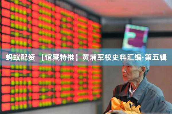 蚂蚁配资 【馆藏特推】黄埔军校史料汇编·第五辑
