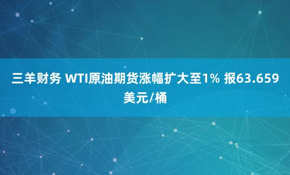 三羊财务 WTI原油期货涨幅扩大至1% 报63.659美元/桶