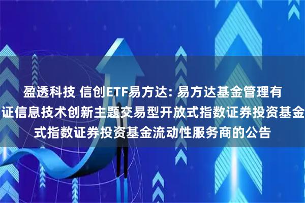 盈透科技 信创ETF易方达: 易方达基金管理有限公司关于易方达国证信息技术创新主题交易型开放式指数证券投资基金流动性服务商的公告