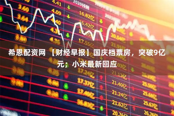 希恩配资网 【财经早报】国庆档票房，突破9亿元；小米最新回应