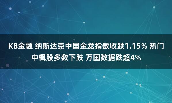 K8金融 纳斯达克中国金龙指数收跌1.15% 热门中概股多数下跌 万国数据跌超4%