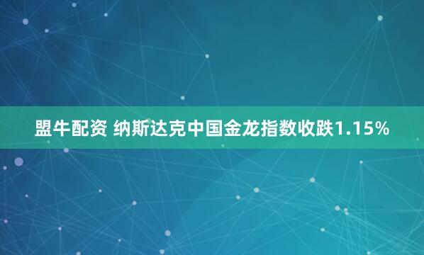 盟牛配资 纳斯达克中国金龙指数收跌1.15%