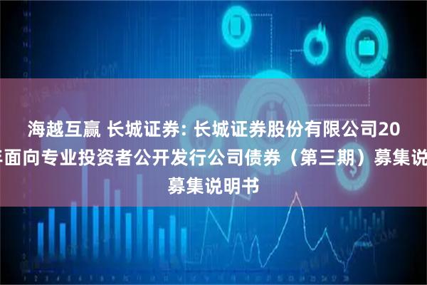 海越互赢 长城证券: 长城证券股份有限公司2025年面向专业投资者公开发行公司债券（第三期）募集说明书
